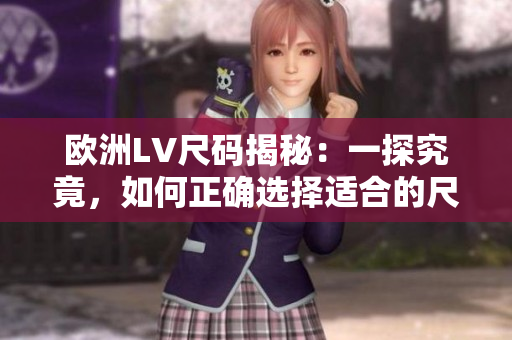 歐洲LV尺碼揭秘：一探究竟，如何正確選擇適合的尺碼