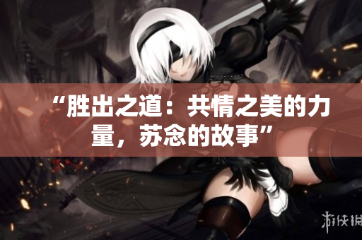 “勝出之道：共情之美的力量，蘇念的故事”