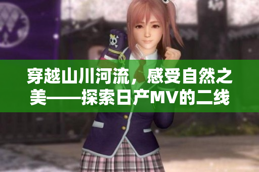 穿越山川河流，感受自然之美——探索日產(chǎn)MV的二線與三線