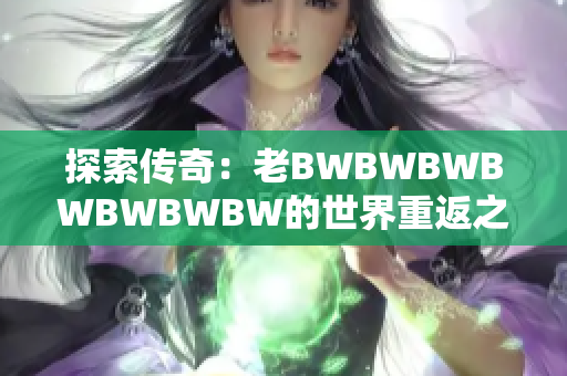 探索傳奇：老BWBWBWBWBWBWBW的世界重返之旅