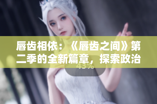 唇齒相依：《唇齒之間》第二季的全新篇章，探索政治與情感交織的邊界