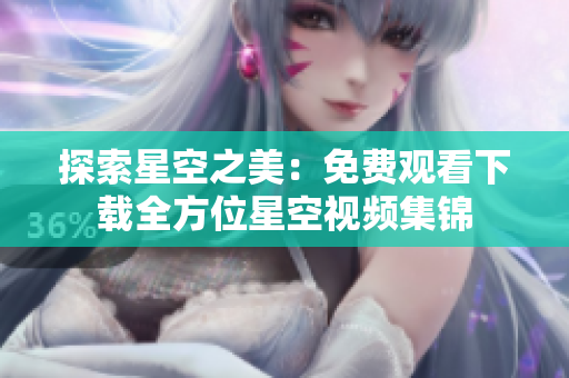 探索星空之美：免費觀看下載全方位星空視頻集錦