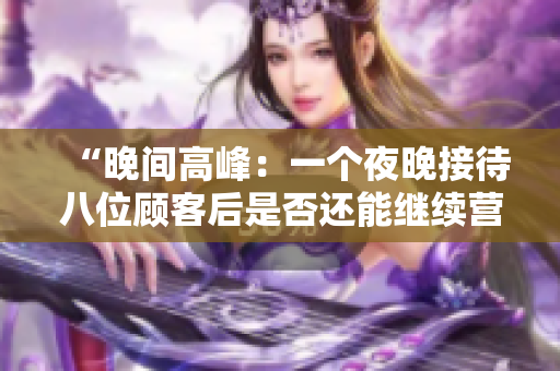 “晚間高峰：一個夜晚接待八位顧客后是否還能繼續(xù)營業(yè)？”