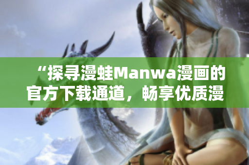 “探尋漫蛙Manwa漫畫的官方下載通道，暢享優(yōu)質(zhì)漫畫世界！”