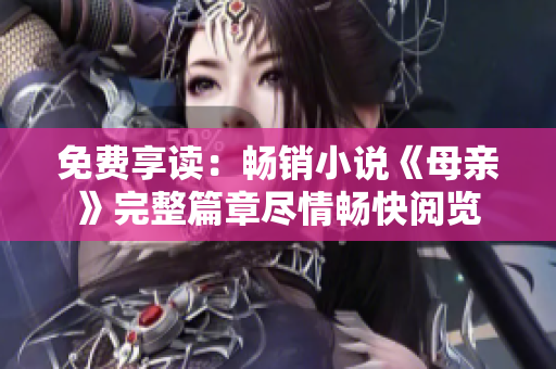 免費(fèi)享讀：暢銷小說《母親》完整篇章盡情暢快閱覽