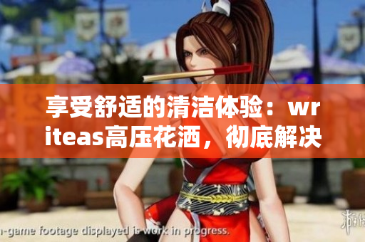 享受舒適的清潔體驗：writeas高壓花灑，徹底解決腸道問題