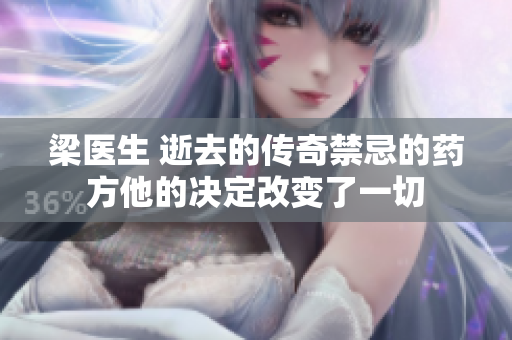 梁醫(yī)生 逝去的傳奇禁忌的藥方他的決定改變了一切