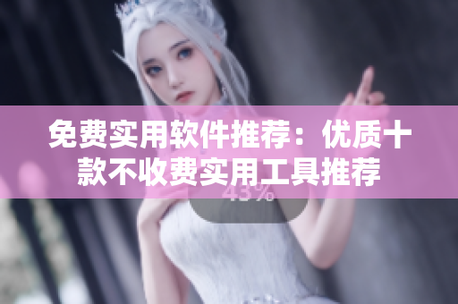 免費實用軟件推薦：優(yōu)質十款不收費實用工具推薦