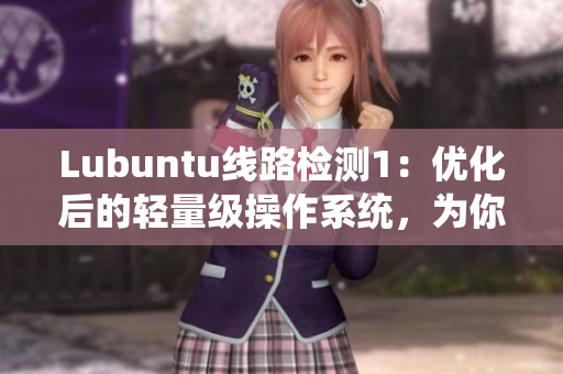 Lubuntu線路檢測1：優(yōu)化后的輕量級操作系統(tǒng)，為你提供出色的性能和穩(wěn)定性