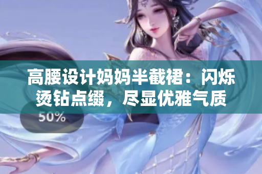高腰設計媽媽半截裙：閃爍燙鉆點綴，盡顯優(yōu)雅氣質(zhì)