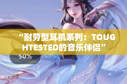 “耐勞型耳機系列：TOUGHTESTED的音樂伴侶”