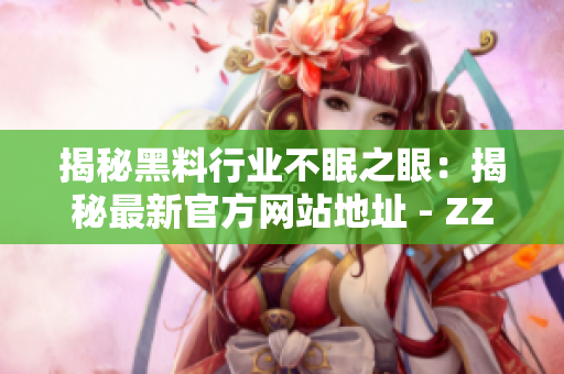 揭秘黑料行業(yè)不眠之眼：揭秘最新官方網(wǎng)站地址 - ZZTT.WIN