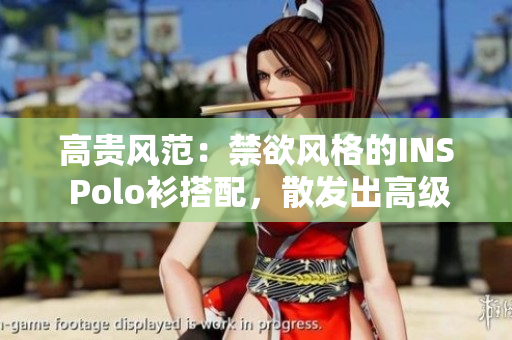 高貴風(fēng)范：禁欲風(fēng)格的INS Polo衫搭配，散發(fā)出高級氣息