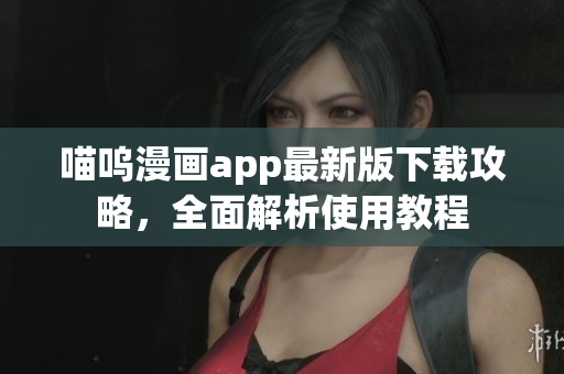喵嗚漫畫app最新版下載攻略，全面解析使用教程