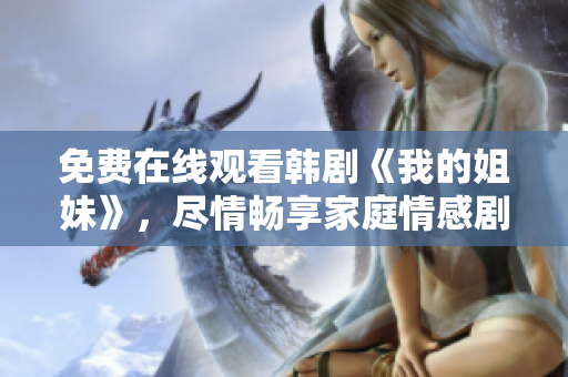 免費在線觀看韓劇《我的姐妹》，盡情暢享家庭情感劇情