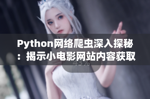 Python網(wǎng)絡(luò)爬蟲深入探秘：揭示小電影網(wǎng)站內(nèi)容獲取背后的秘密