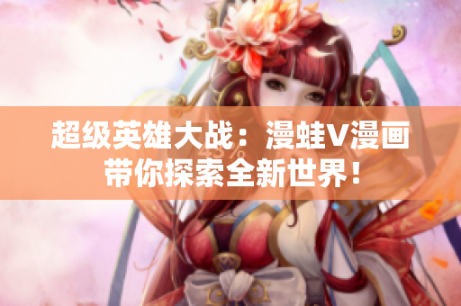 超級英雄大戰(zhàn)：漫蛙V漫畫帶你探索全新世界！
