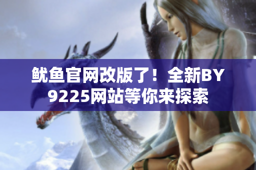魷魚官網(wǎng)改版了！全新BY9225網(wǎng)站等你來探索