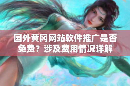 國外黃岡網(wǎng)站軟件推廣是否免費？涉及費用情況詳解