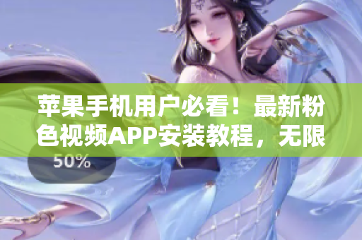 蘋(píng)果手機(jī)用戶(hù)必看！最新粉色視頻APP安裝教程，無(wú)限享受精彩視頻內(nèi)容