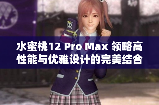 水蜜桃12 Pro Max 領(lǐng)略高性能與優(yōu)雅設(shè)計(jì)的完美結(jié)合 水蜜桃12 Pro Max 領(lǐng)略高性能與優(yōu)雅設(shè)計(jì)的完美結(jié)合