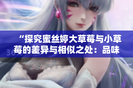 “探究蜜絲婷大草莓與小草莓的差異與相似之處：品味與價值的對比”