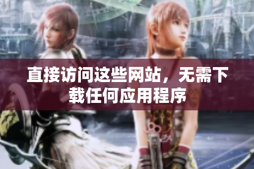 直接訪問這些網(wǎng)站，無需下載任何應(yīng)用程序