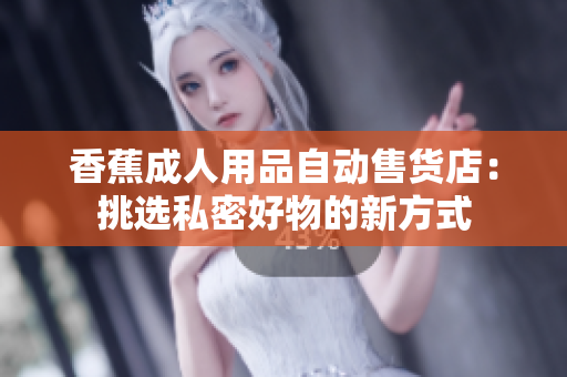 香蕉成人用品自動(dòng)售貨店：挑選私密好物的新方式
