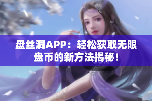 盤絲洞APP：輕松獲取無限盤幣的新方法揭秘！