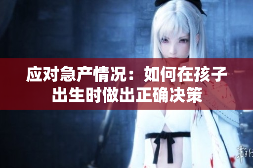 應(yīng)對急產(chǎn)情況：如何在孩子出生時做出正確決策