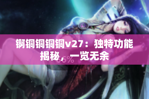 錒銅銅銅銅v27：獨(dú)特功能揭秘，一覽無余