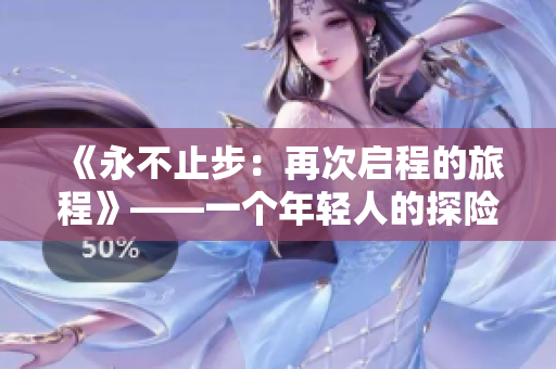 《永不止步：再次啟程的旅程》——一個年輕人的探險與成長