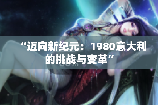 “邁向新紀(jì)元:1980意大利的挑戰(zhàn)與變革” “邁向新紀(jì)元:1980意大利的挑戰(zhàn)與變革”