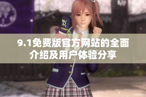 9.1免費版官方網(wǎng)站的全面介紹及用戶體驗分享