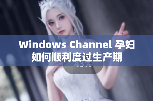 Windows Channel 孕婦如何順利度過生產(chǎn)期