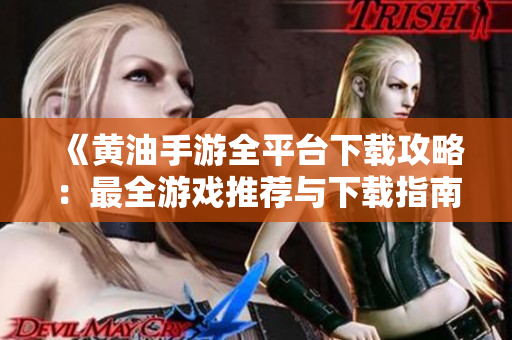 《黃油手游全平臺下載攻略：最全游戲推薦與下載指南，盡在一篇文章中！》