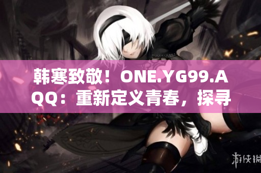 韓寒致敬！ONE.YG99.AQQ：重新定義青春，探尋夢想之路