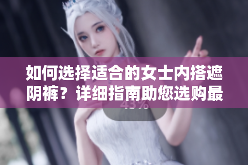 如何選擇適合的女士內(nèi)搭遮陰褲？詳細指南助您選購最佳款式