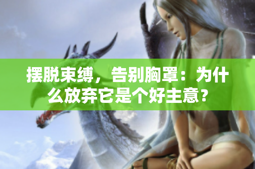 擺脫束縛，告別胸罩：為什么放棄它是個好主意？