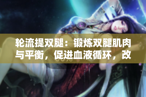 輪流提雙腿：鍛煉雙腿肌肉與平衡，促進血液循環(huán)，改善身體靈活性