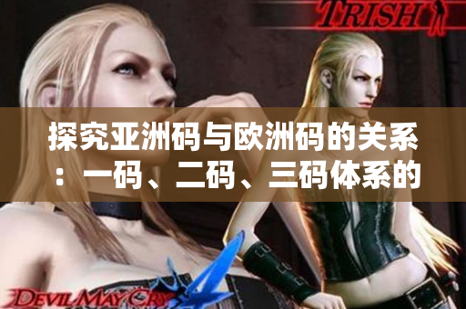 探究亞洲碼與歐洲碼的關(guān)系：一碼、二碼、三碼體系的對(duì)比與轉(zhuǎn)換