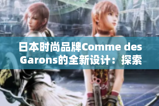 日本時(shí)尚品牌Comme des Garons的全新設(shè)計(jì)：探索未來(lái)的時(shí)尚趨勢(shì)