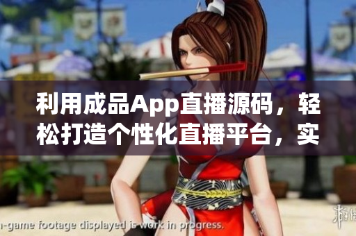 利用成品App直播源碼，輕松打造個(gè)性化直播平臺(tái)，實(shí)現(xiàn)個(gè)性化直播需求