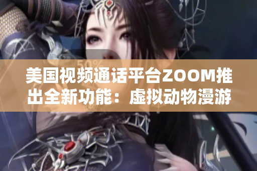 美國視頻通話平臺(tái)ZOOM推出全新功能:虛擬動(dòng)物漫游! 美國視頻通話平臺(tái)ZOOM推出全新功能:虛擬動(dòng)物漫游!