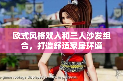 歐式風(fēng)格雙人和三人沙發(fā)組合，打造舒適家居環(huán)境