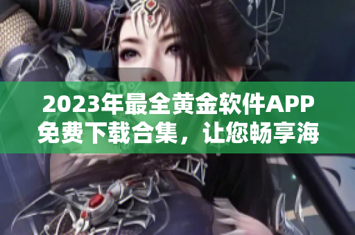 2023年最全黃金軟件APP免費(fèi)下載合集，讓您暢享海量黃金資源