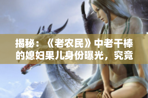 揭秘：《老農(nóng)民》中老干棒的媳婦果兒身份曝光，究竟是誰？