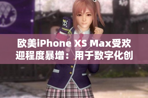 歐美iPhone XS Max受歡迎程度暴增：用于數(shù)字化創(chuàng)意和社交的首選手機(jī)