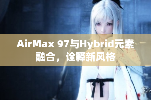 AirMax 97與Hybrid元素融合，詮釋新風格