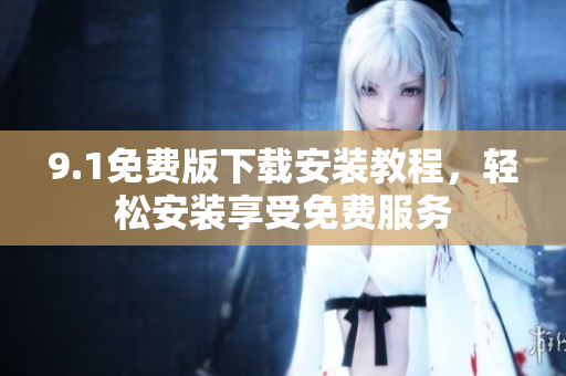9.1免費版下載安裝教程，輕松安裝享受免費服務